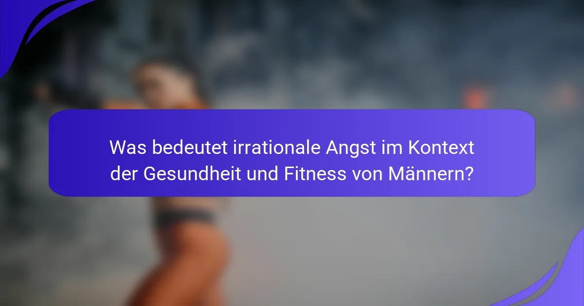 Was bedeutet irrationale Angst im Kontext der Gesundheit und Fitness von Männern?