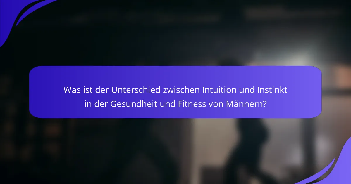 Was ist der Unterschied zwischen Intuition und Instinkt in der Gesundheit und Fitness von Männern?