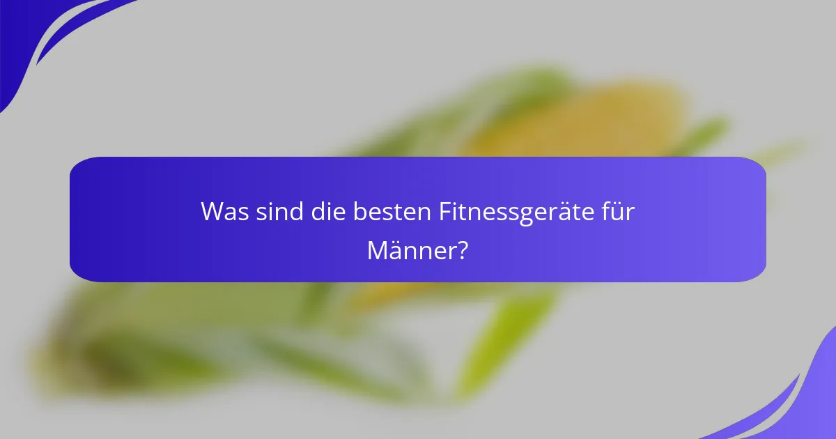 Was sind die besten Fitnessgeräte für Männer?