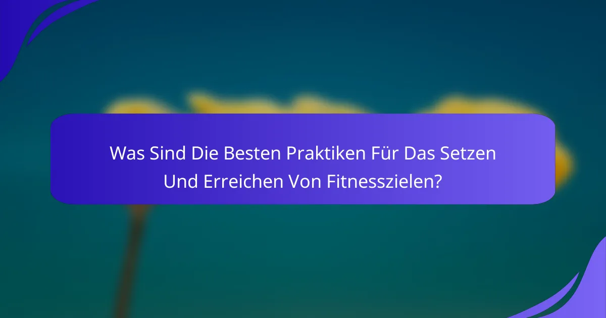 Was Sind Die Besten Praktiken Für Das Setzen Und Erreichen Von Fitnesszielen?