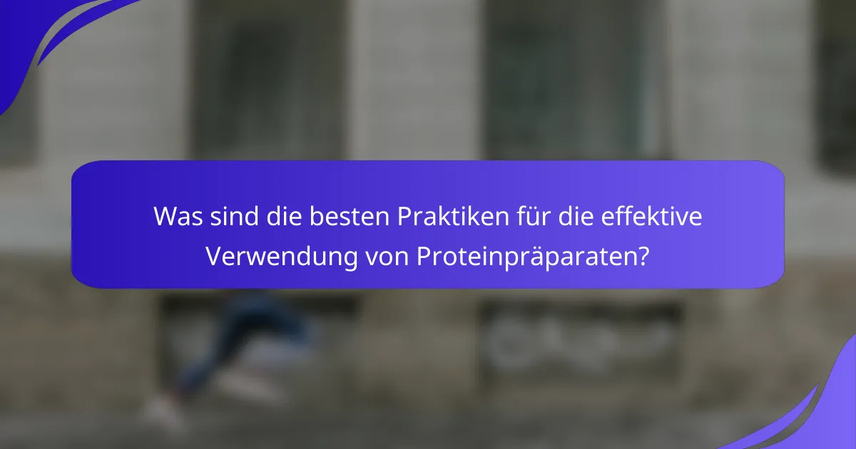 Was sind die besten Praktiken für die effektive Verwendung von Proteinpräparaten?