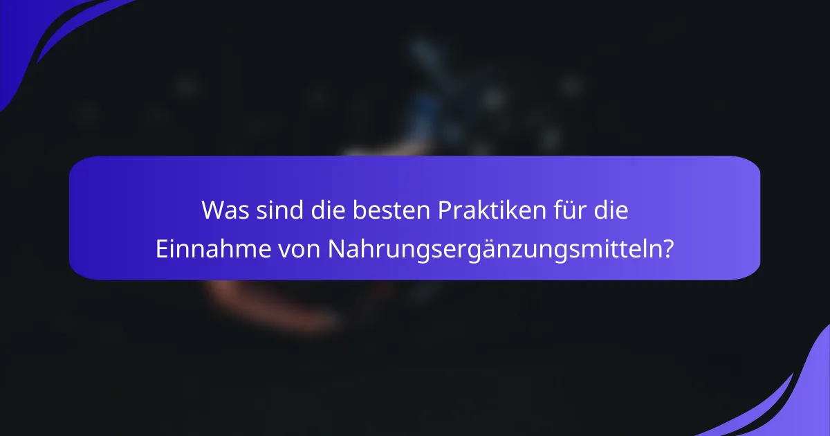 Was sind die besten Praktiken für die Einnahme von Nahrungsergänzungsmitteln?