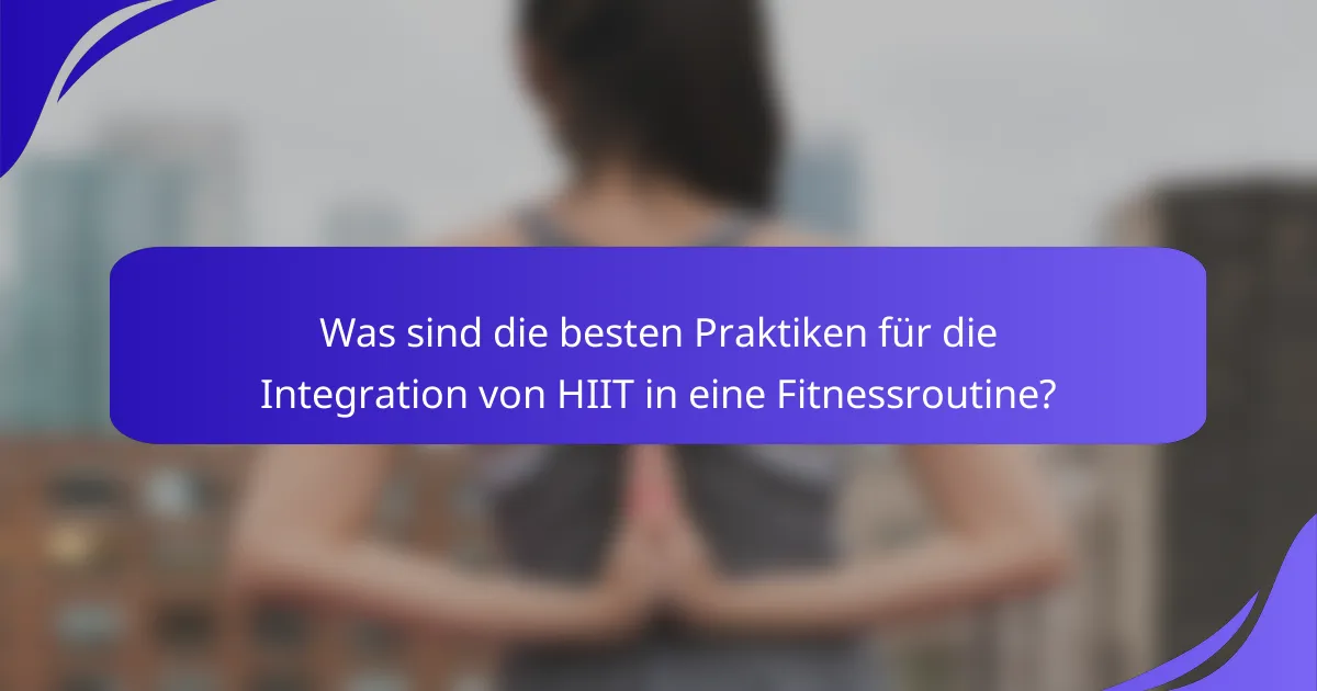 Was sind die besten Praktiken für die Integration von HIIT in eine Fitnessroutine?