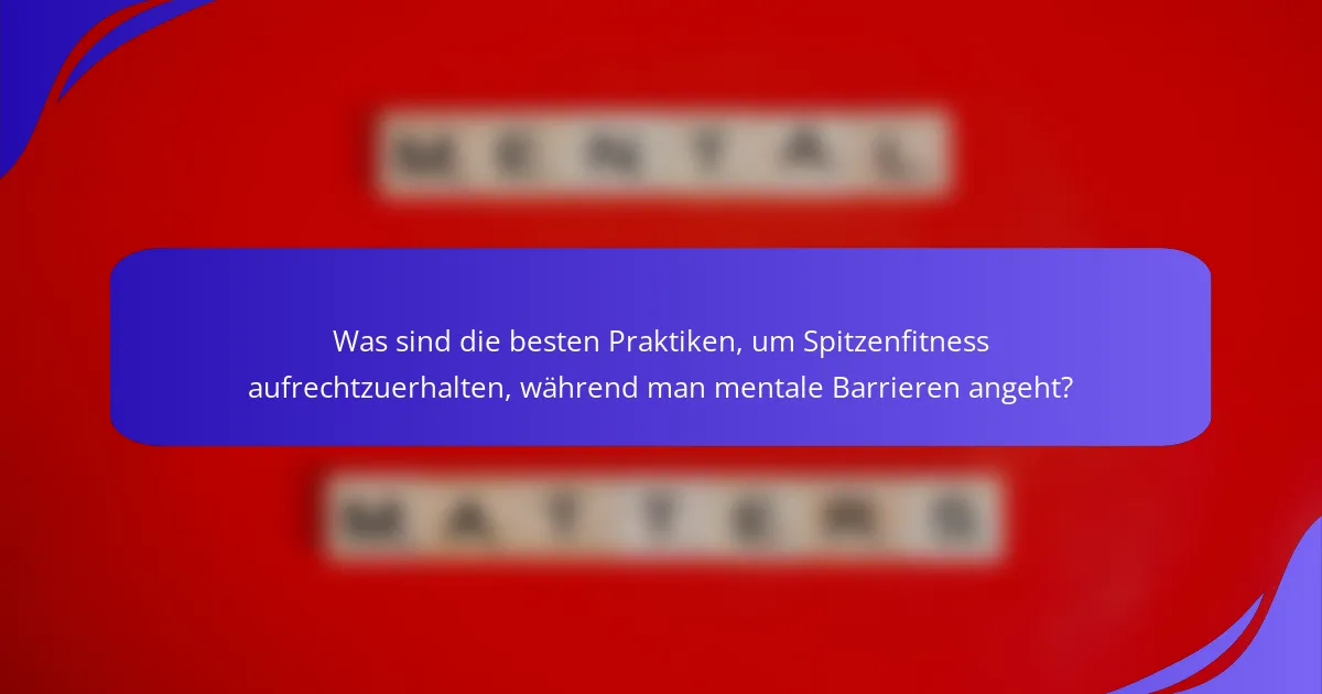 Was sind die besten Praktiken, um Spitzenfitness aufrechtzuerhalten, während man mentale Barrieren angeht?