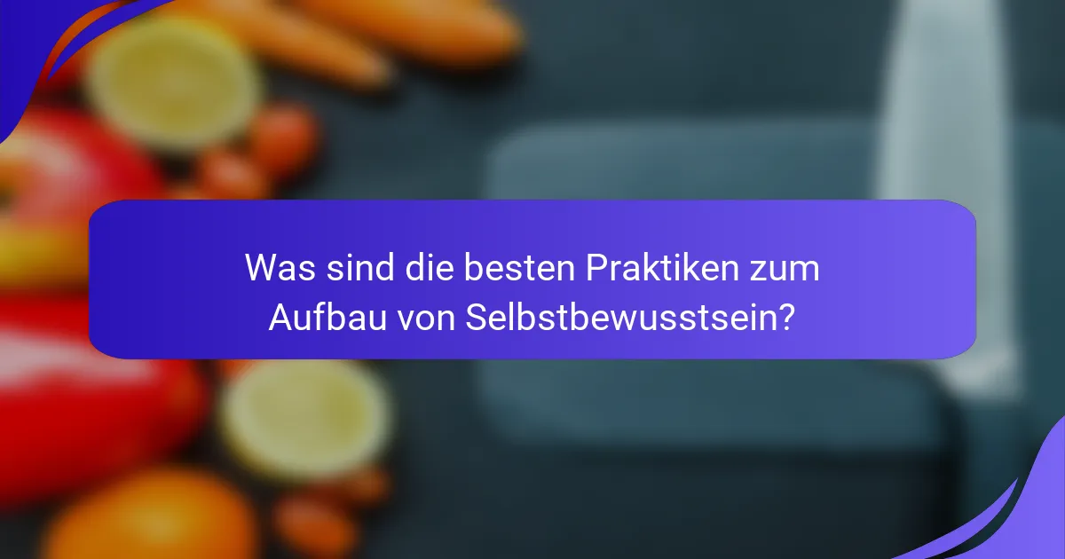 Was sind die besten Praktiken zum Aufbau von Selbstbewusstsein?
