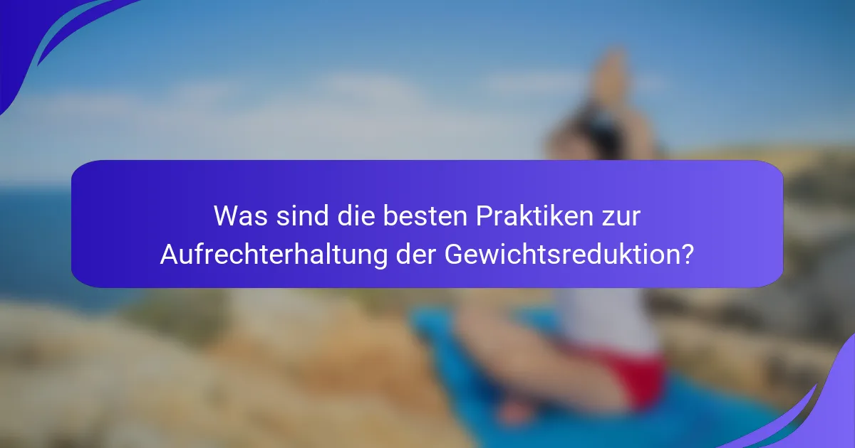 Was sind die besten Praktiken zur Aufrechterhaltung der Gewichtsreduktion?