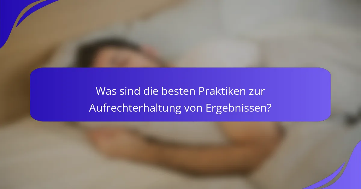 Was sind die besten Praktiken zur Aufrechterhaltung von Ergebnissen?