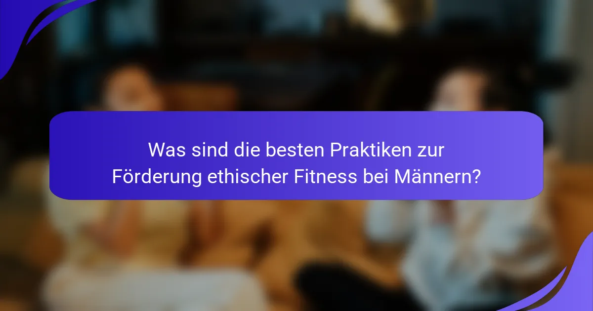 Was sind die besten Praktiken zur Förderung ethischer Fitness bei Männern?