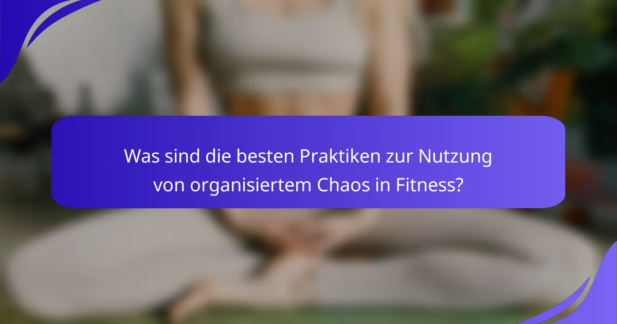 Was sind die besten Praktiken zur Nutzung von organisiertem Chaos in Fitness?