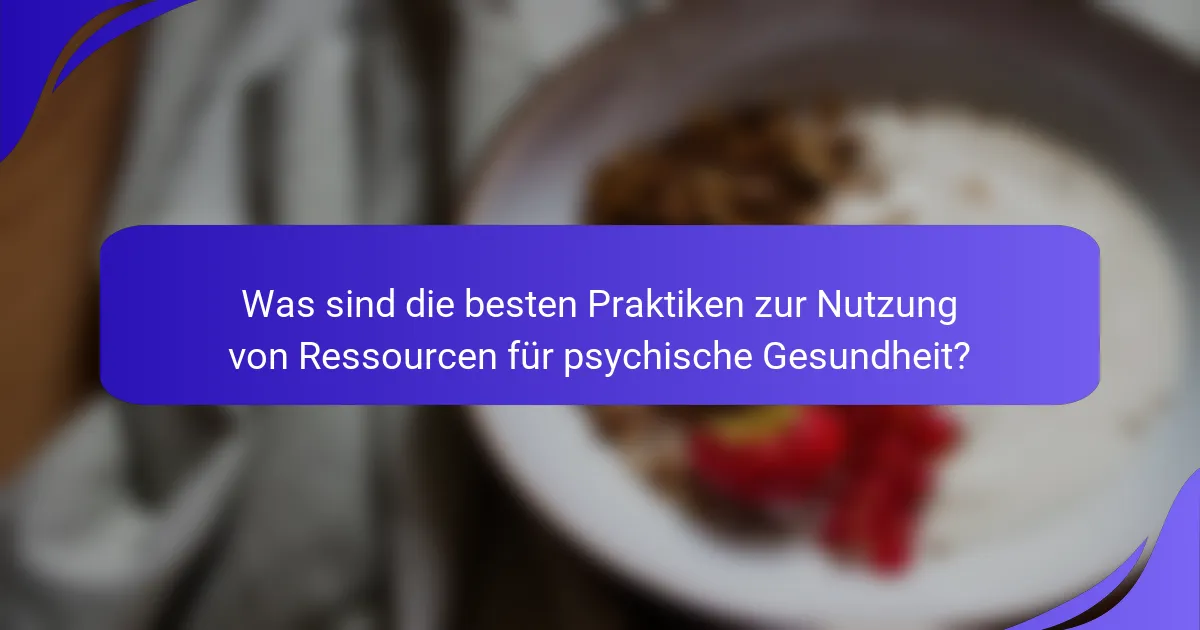 Was sind die besten Praktiken zur Nutzung von Ressourcen für psychische Gesundheit?