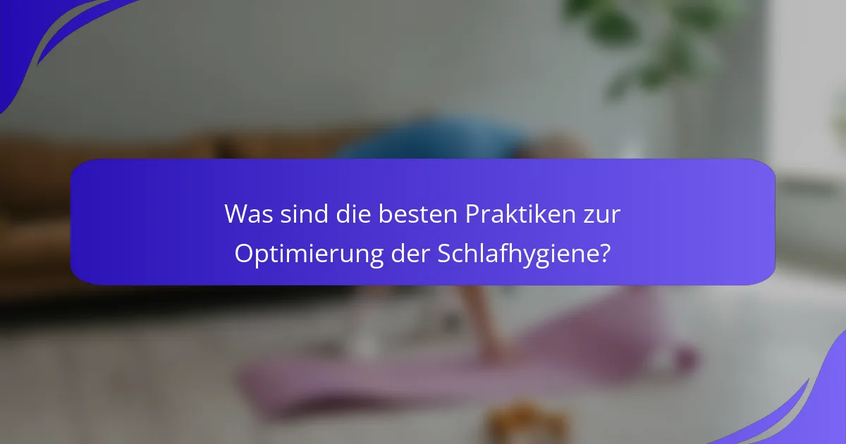 Was sind die besten Praktiken zur Optimierung der Schlafhygiene?