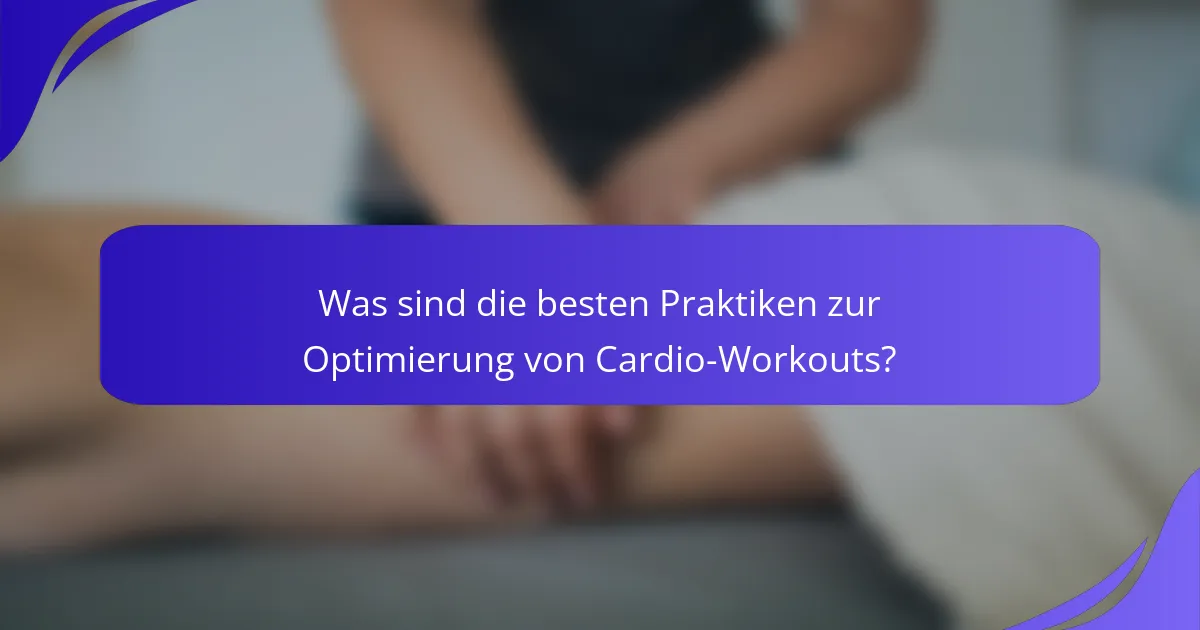 Was sind die besten Praktiken zur Optimierung von Cardio-Workouts?