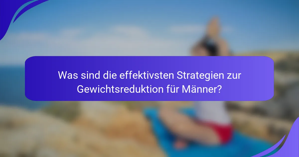 Was sind die effektivsten Strategien zur Gewichtsreduktion für Männer?
