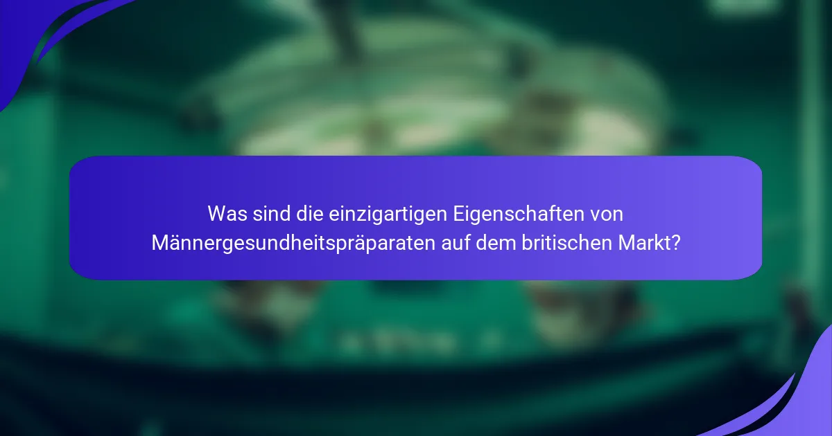 Was sind die einzigartigen Eigenschaften von Männergesundheitspräparaten auf dem britischen Markt?