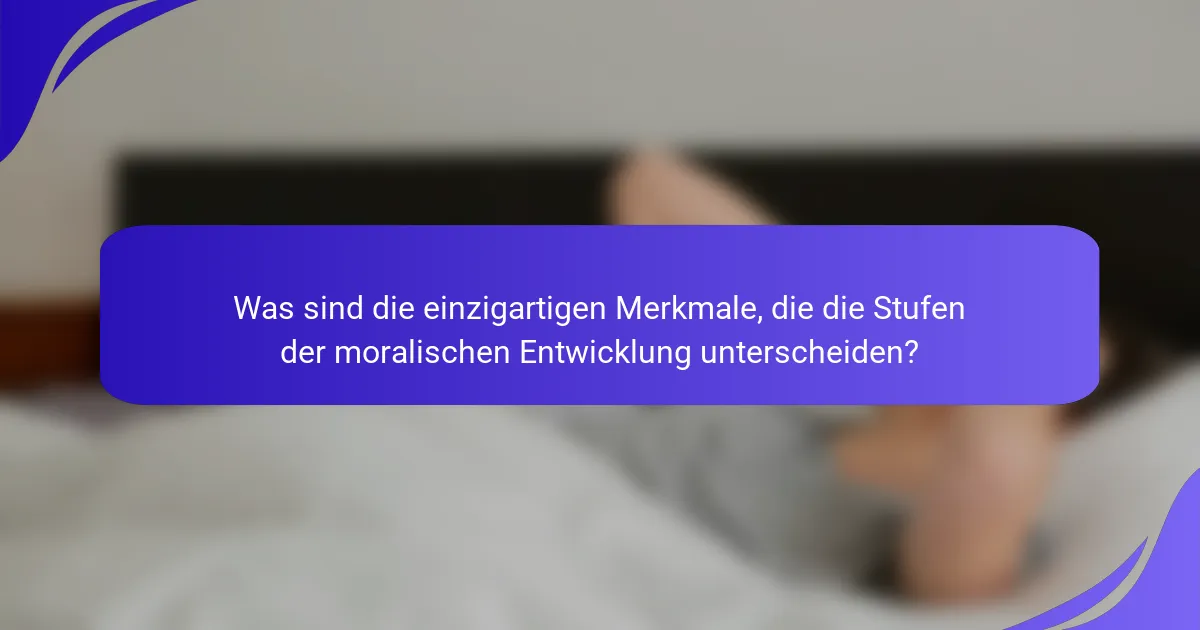 Was sind die einzigartigen Merkmale, die die Stufen der moralischen Entwicklung unterscheiden?