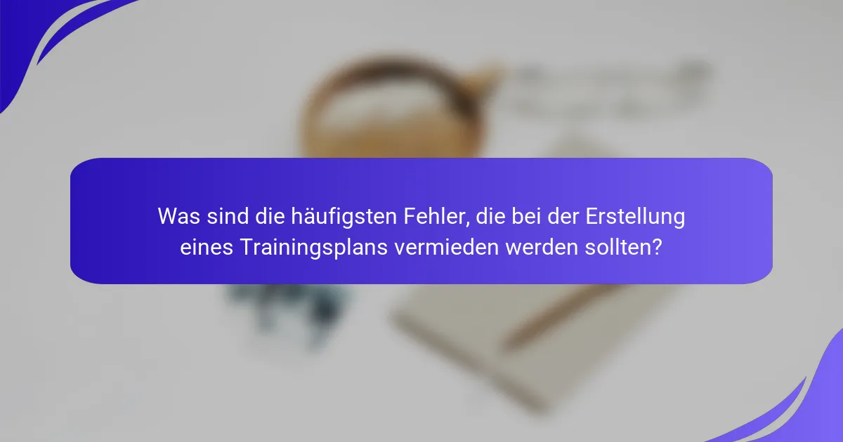 Was sind die häufigsten Fehler, die bei der Erstellung eines Trainingsplans vermieden werden sollten?