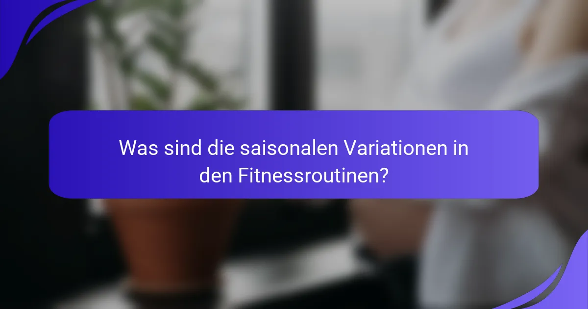 Was sind die saisonalen Variationen in den Fitnessroutinen?