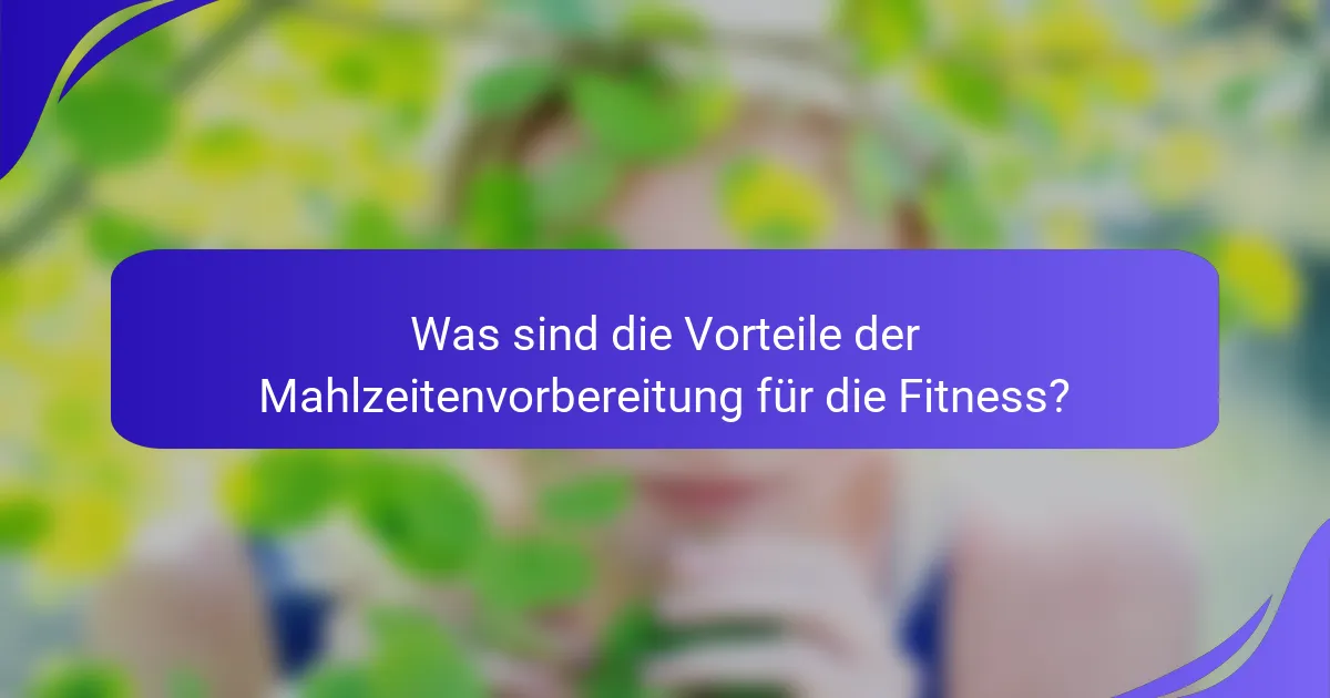 Was sind die Vorteile der Mahlzeitenvorbereitung für die Fitness?