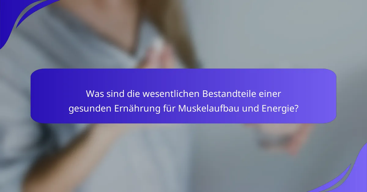 Was sind die wesentlichen Bestandteile einer gesunden Ernährung für Muskelaufbau und Energie?