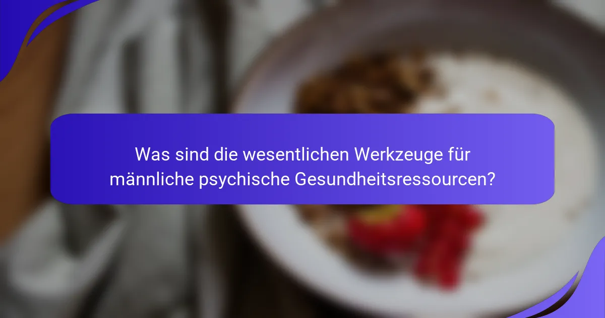 Was sind die wesentlichen Werkzeuge für männliche psychische Gesundheitsressourcen?