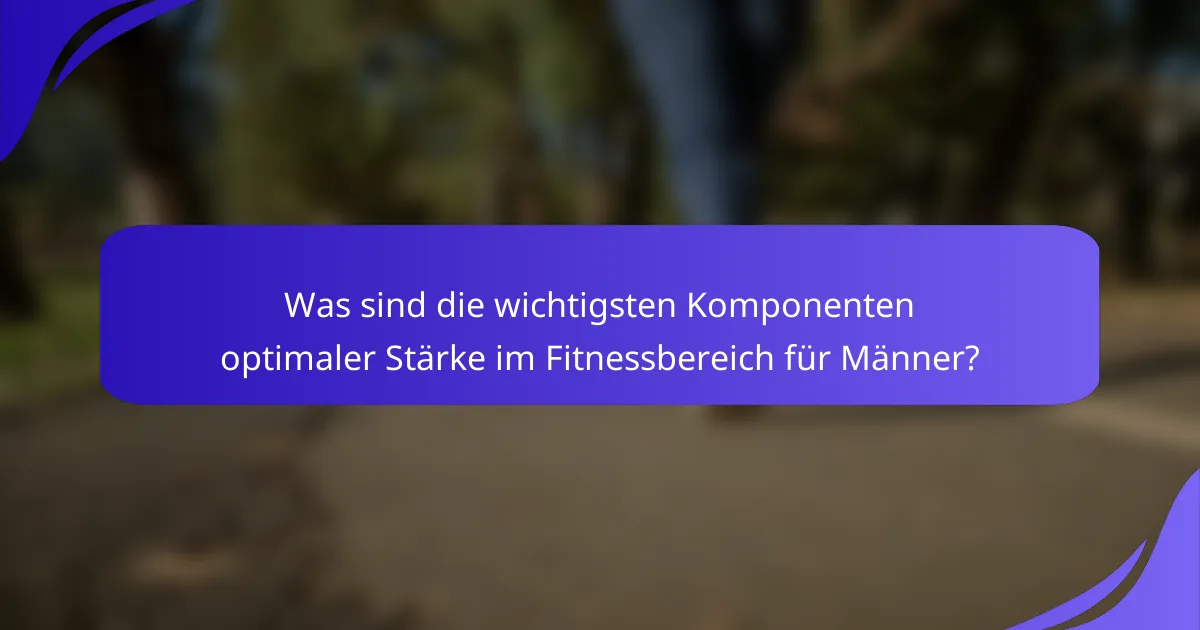 Was sind die wichtigsten Komponenten optimaler Stärke im Fitnessbereich für Männer?