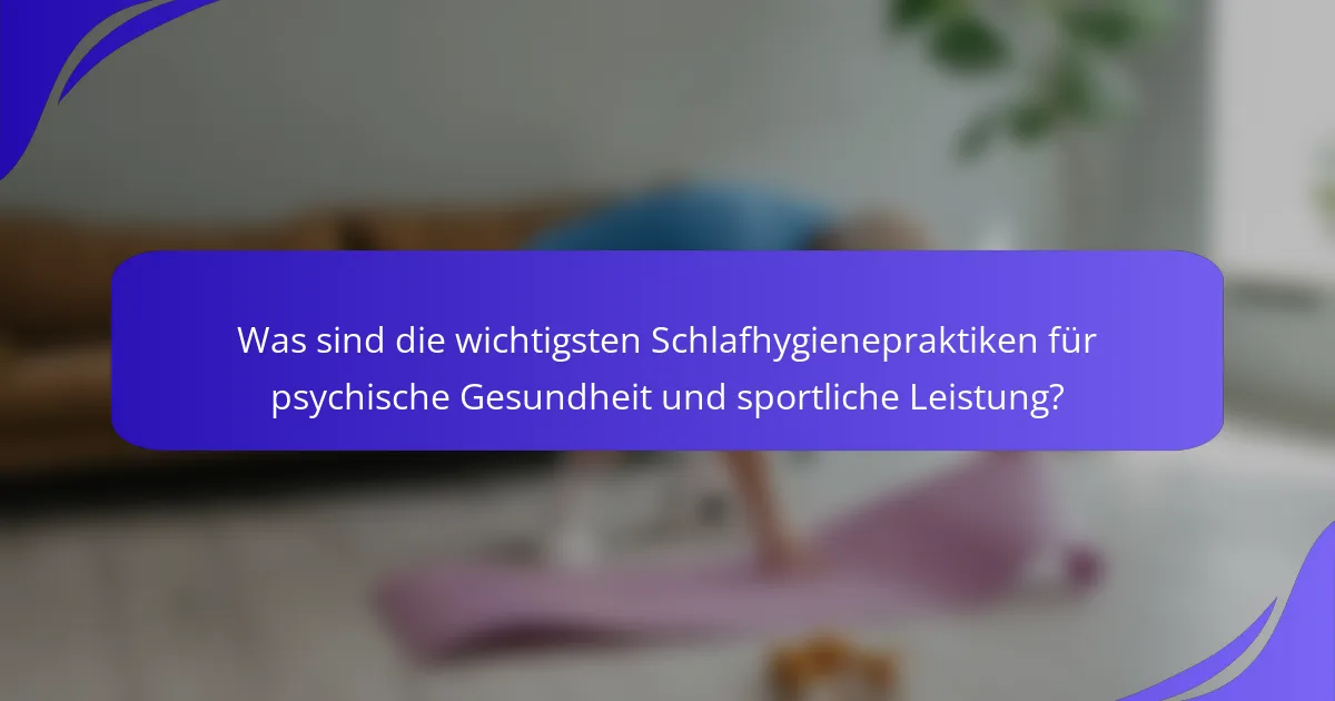 Was sind die wichtigsten Schlafhygienepraktiken für psychische Gesundheit und sportliche Leistung?