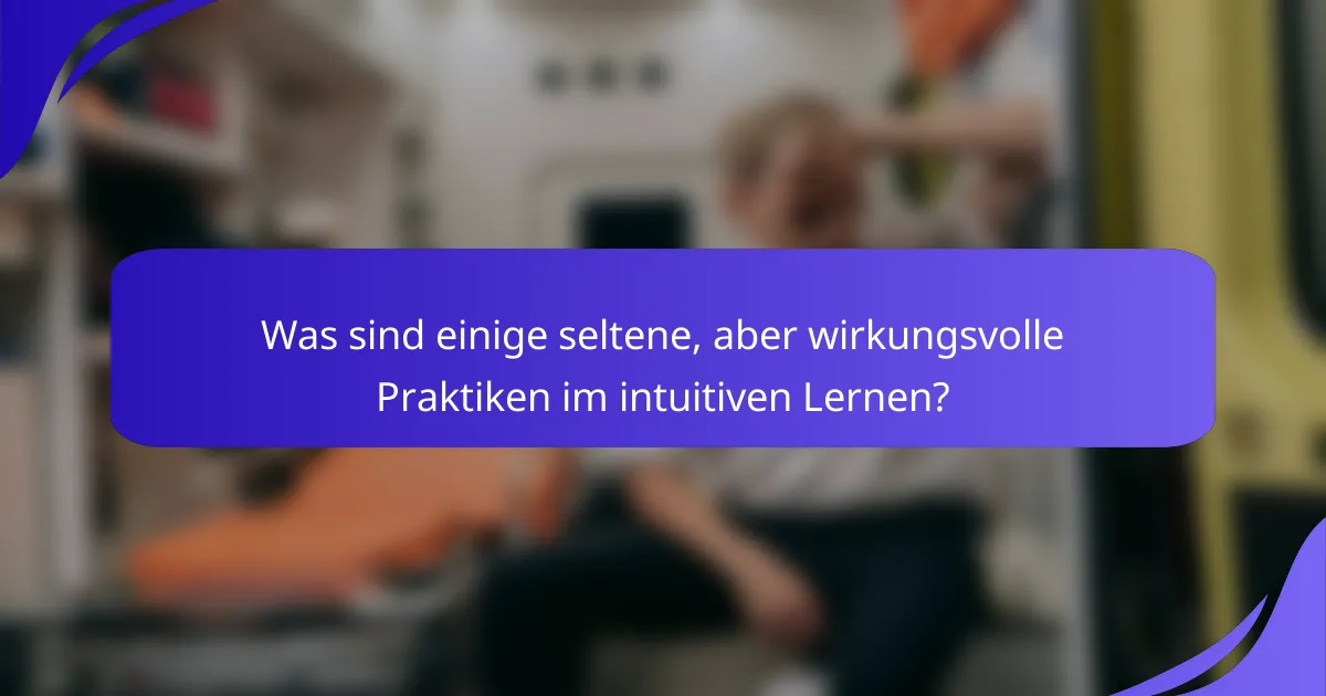Was sind einige seltene, aber wirkungsvolle Praktiken im intuitiven Lernen?