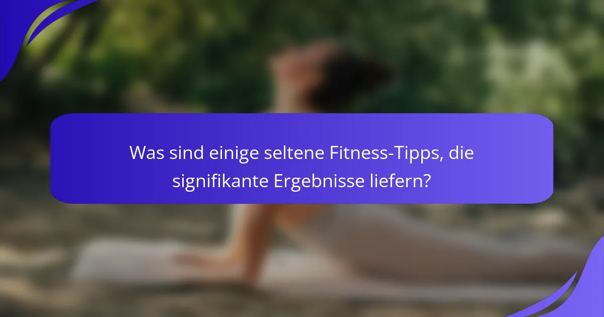 Was sind einige seltene Fitness-Tipps, die signifikante Ergebnisse liefern?