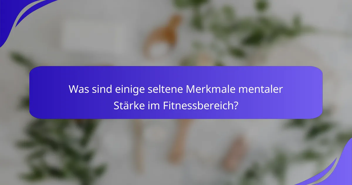 Was sind einige seltene Merkmale mentaler Stärke im Fitnessbereich?