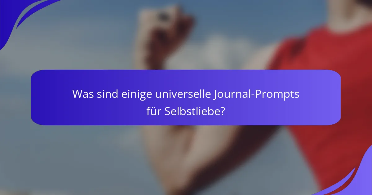 Was sind einige universelle Journal-Prompts für Selbstliebe?