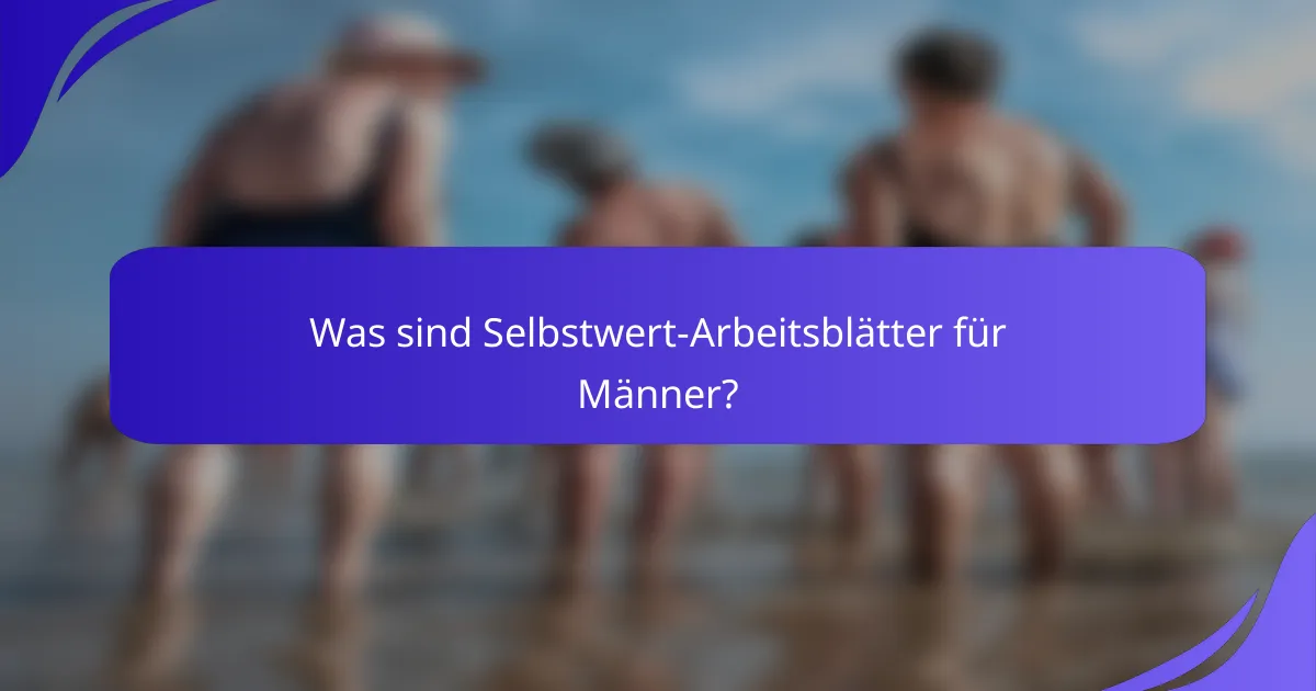 Was sind Selbstwert-Arbeitsblätter für Männer?