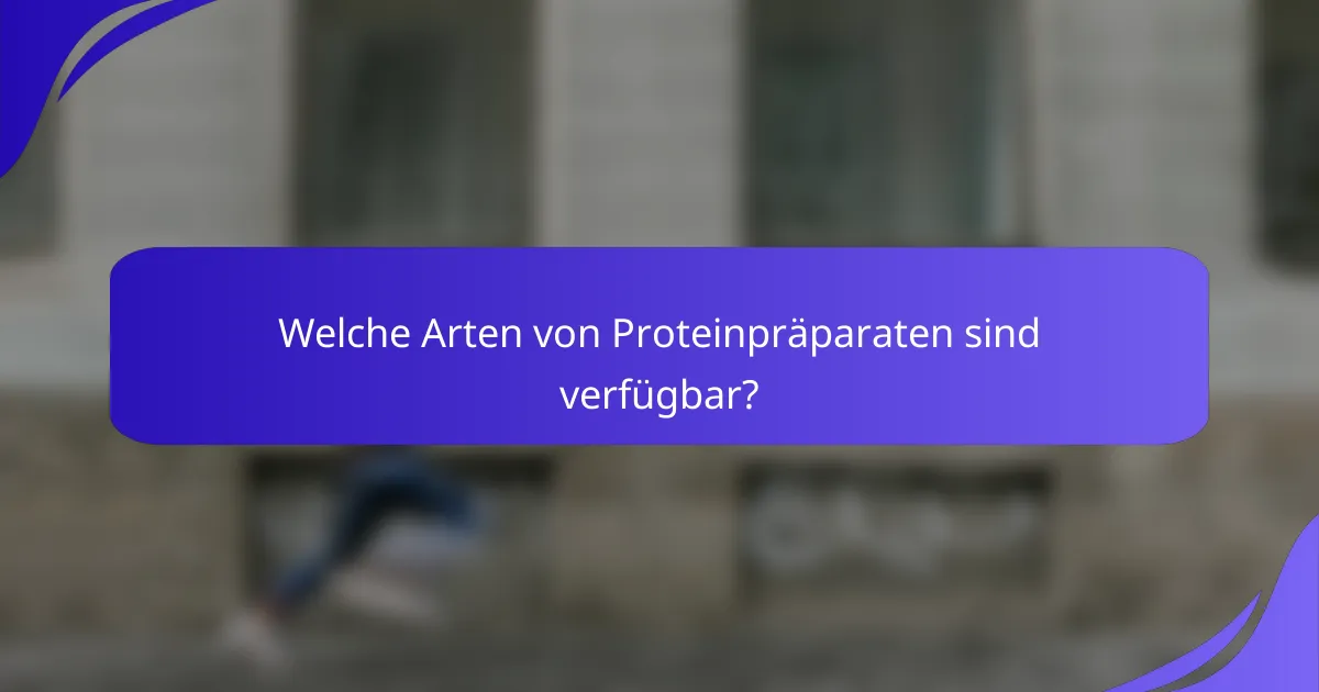 Welche Arten von Proteinpräparaten sind verfügbar?