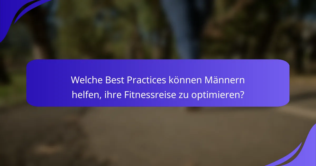Welche Best Practices können Männern helfen, ihre Fitnessreise zu optimieren?