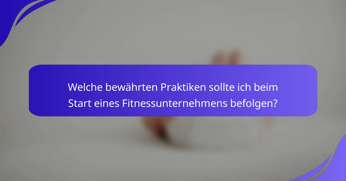 Welche bewährten Praktiken sollte ich beim Start eines Fitnessunternehmens befolgen?