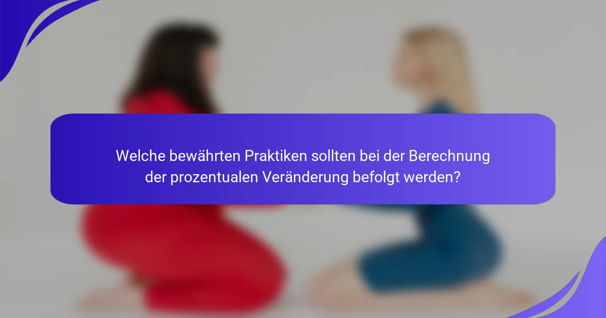 Welche bewährten Praktiken sollten bei der Berechnung der prozentualen Veränderung befolgt werden?