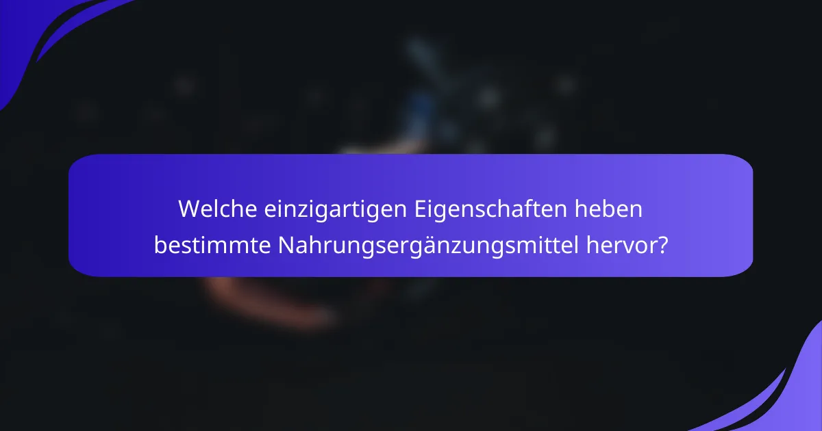 Welche einzigartigen Eigenschaften heben bestimmte Nahrungsergänzungsmittel hervor?