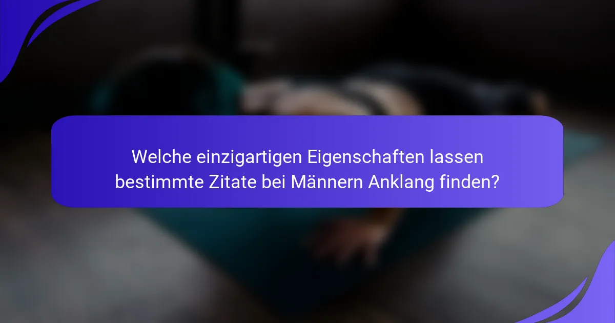 Welche einzigartigen Eigenschaften lassen bestimmte Zitate bei Männern Anklang finden?