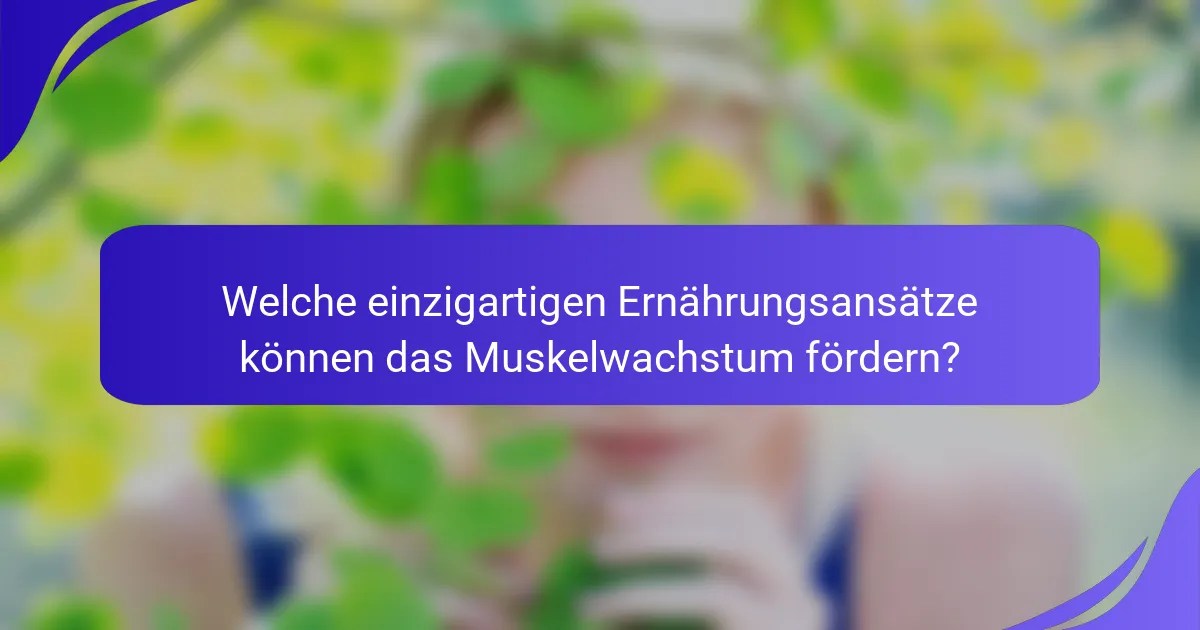 Welche einzigartigen Ernährungsansätze können das Muskelwachstum fördern?