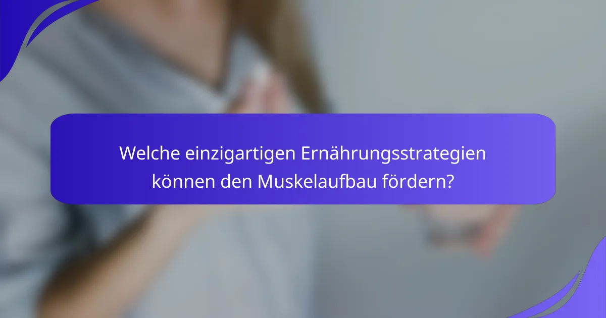 Welche einzigartigen Ernährungsstrategien können den Muskelaufbau fördern?