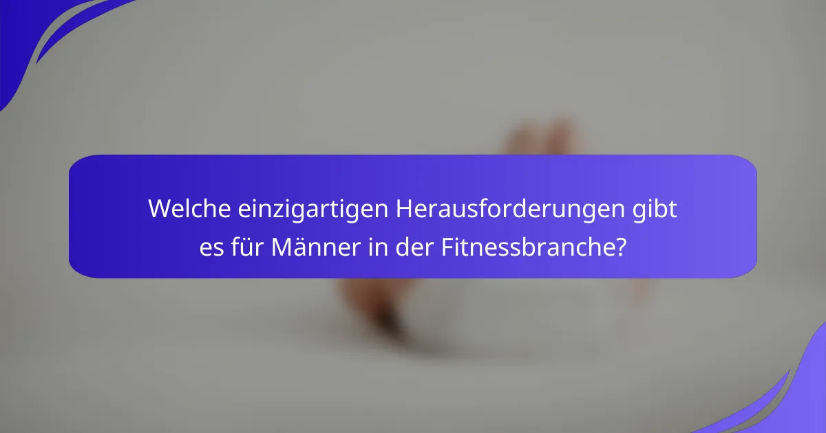 Welche einzigartigen Herausforderungen gibt es für Männer in der Fitnessbranche?