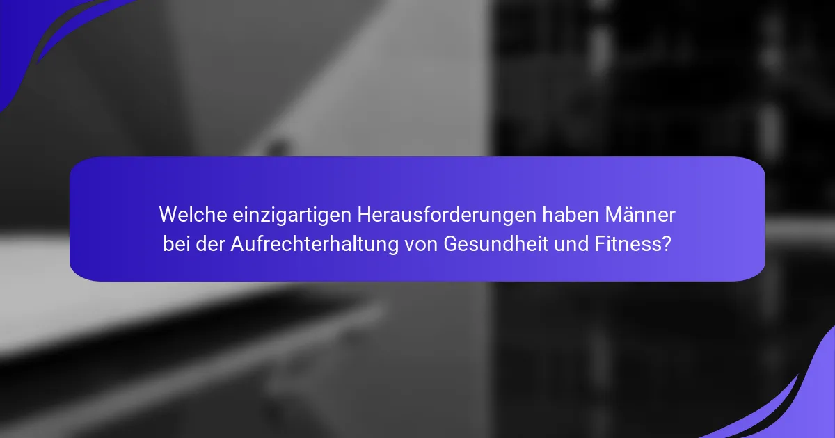 Welche einzigartigen Herausforderungen haben Männer bei der Aufrechterhaltung von Gesundheit und Fitness?