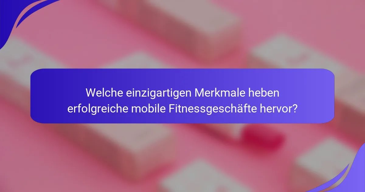 Welche einzigartigen Merkmale heben erfolgreiche mobile Fitnessgeschäfte hervor?