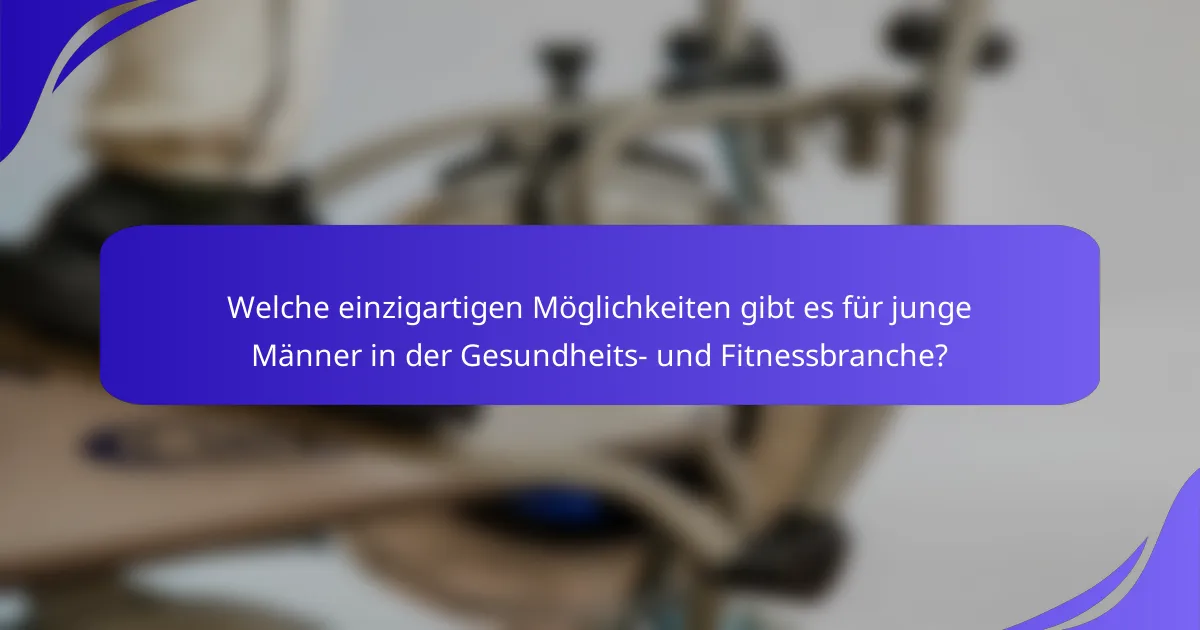 Welche einzigartigen Möglichkeiten gibt es für junge Männer in der Gesundheits- und Fitnessbranche?