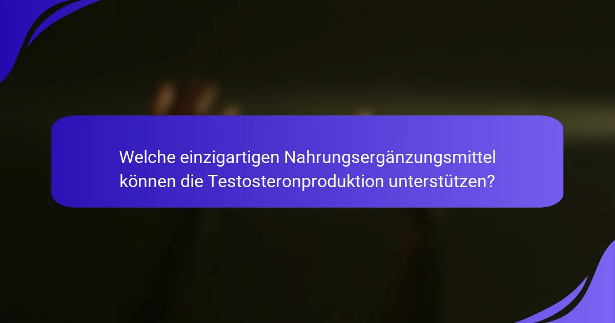 Welche einzigartigen Nahrungsergänzungsmittel können die Testosteronproduktion unterstützen?