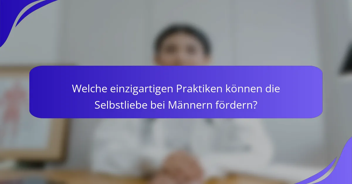 Welche einzigartigen Praktiken können die Selbstliebe bei Männern fördern?