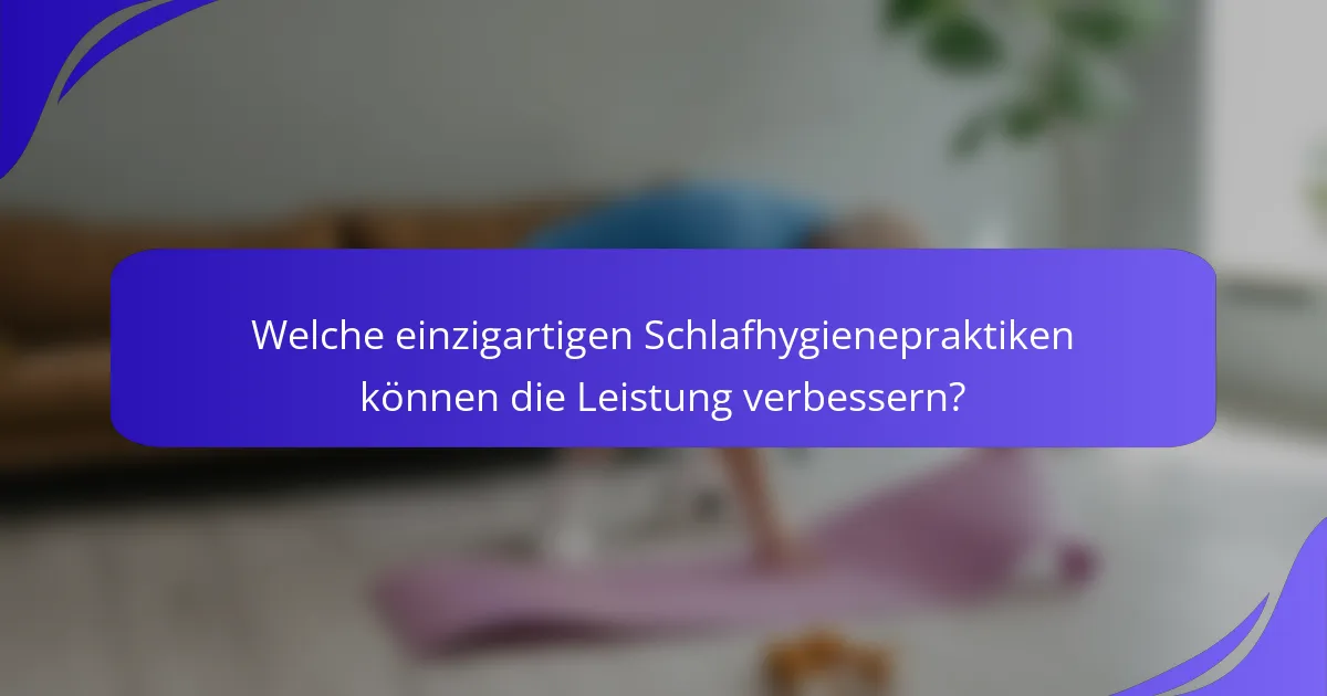 Welche einzigartigen Schlafhygienepraktiken können die Leistung verbessern?