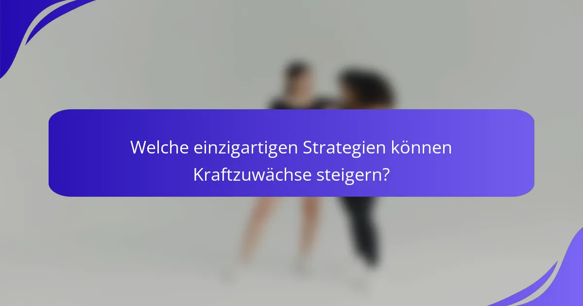 Welche einzigartigen Strategien können Kraftzuwächse steigern?