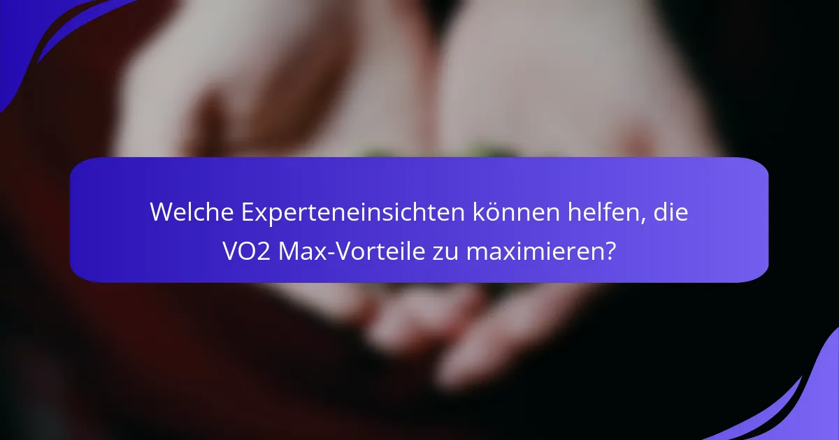 Welche Experteneinsichten können helfen, die VO2 Max-Vorteile zu maximieren?