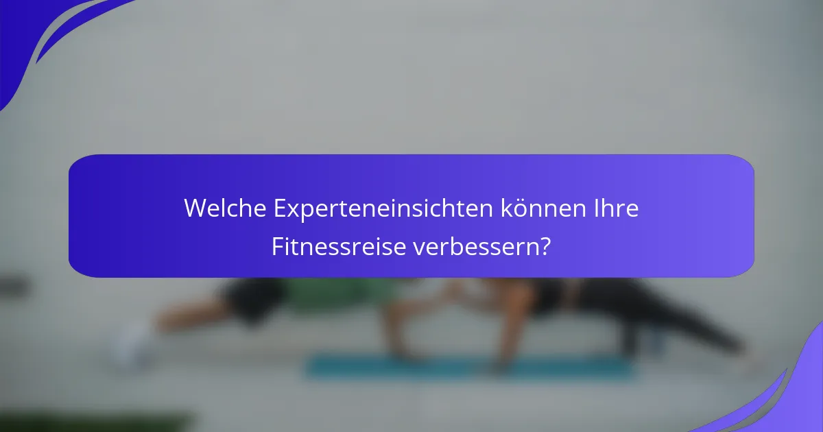 Welche Experteneinsichten können Ihre Fitnessreise verbessern?