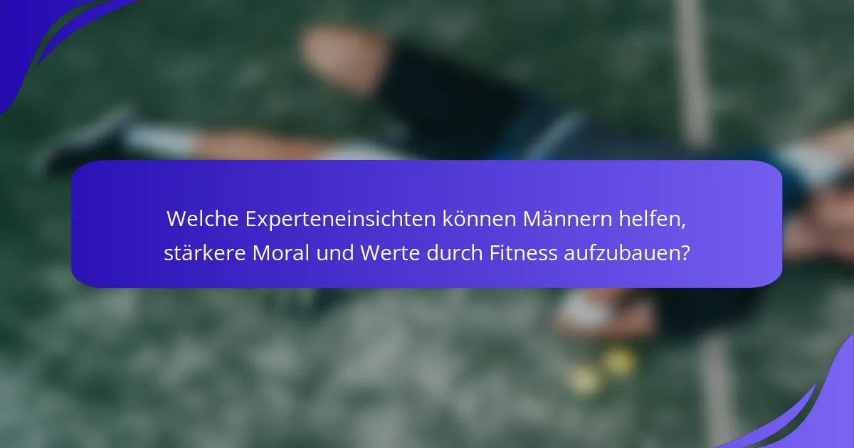 Welche Experteneinsichten können Männern helfen, stärkere Moral und Werte durch Fitness aufzubauen?